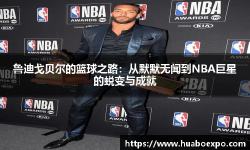 鲁迪戈贝尔的篮球之路：从默默无闻到NBA巨星的蜕变与成就
