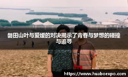 磐田山叶与爱嫒的对决揭示了青春与梦想的碰撞与追寻
