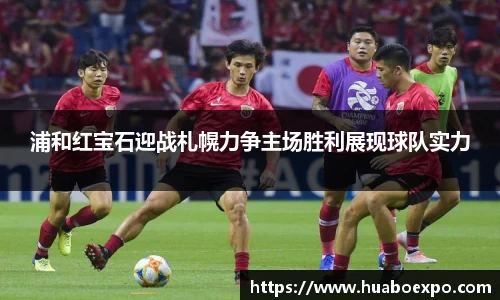 浦和红宝石迎战札幌力争主场胜利展现球队实力