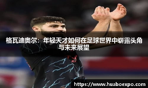 格瓦迪奥尔：年轻天才如何在足球世界中崭露头角与未来展望