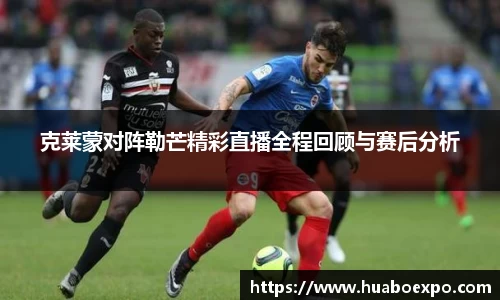 克莱蒙对阵勒芒精彩直播全程回顾与赛后分析